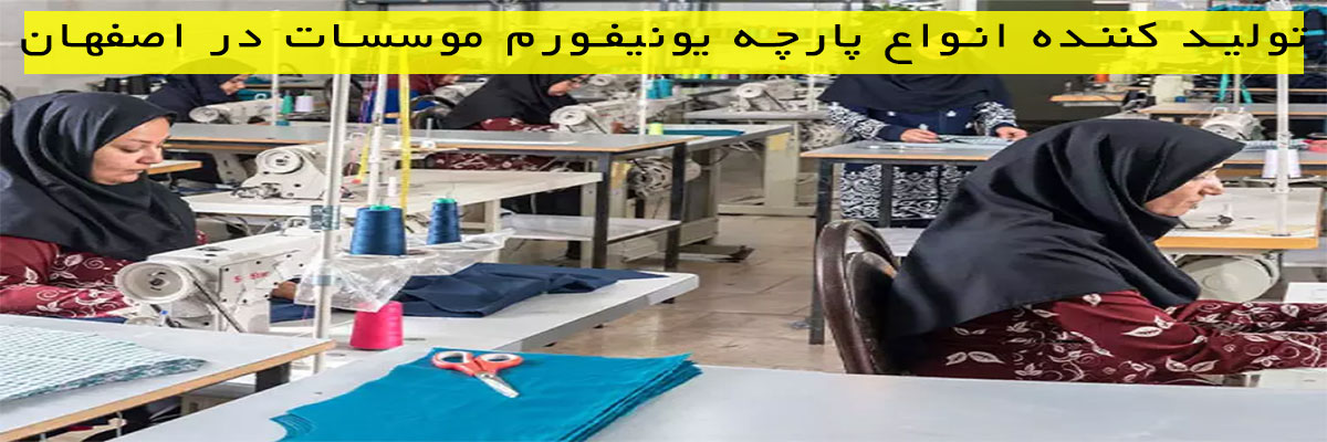 تولید کننده انواع پارچه یونیفورم موسسات در اصفهان